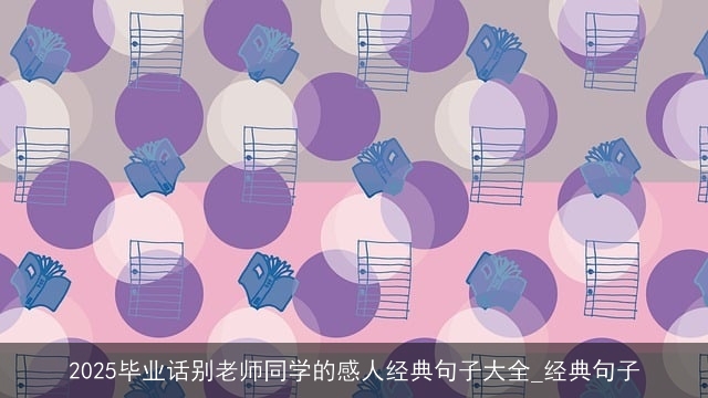 2025毕业话别老师同学的感人经典句子大全_经典句子 2025毕业话别老师同学的感人经典句子大全_经典句子