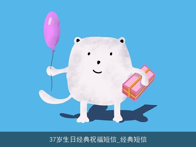 37岁生日经典祝福短信_经典短信 37岁生日经典祝福短信_经典短信