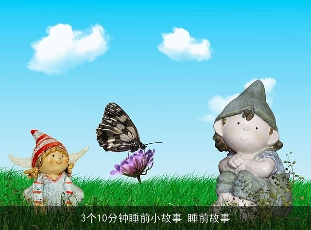 3个10分钟睡前小故事_睡前故事 3个10分钟睡前小故事_睡前故事