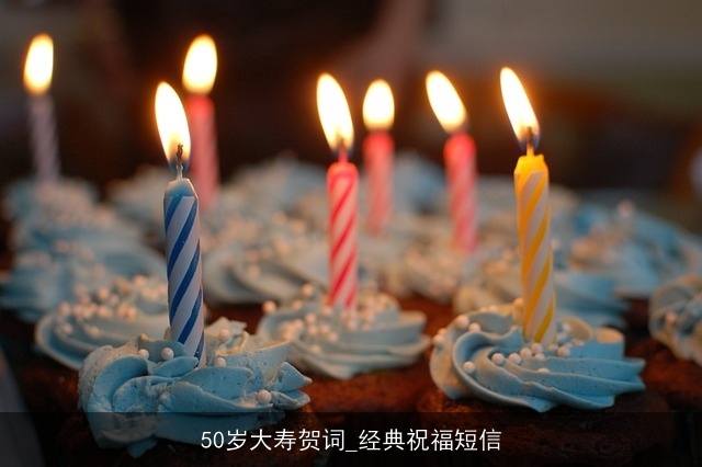 50岁大寿贺词_经典祝福短信 50岁大寿贺词_经典祝福短信