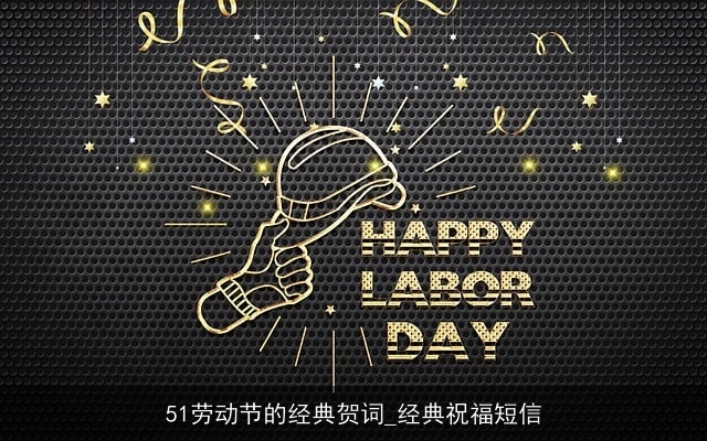 51劳动节的经典贺词_经典祝福短信 51劳动节的经典贺词_经典祝福短信