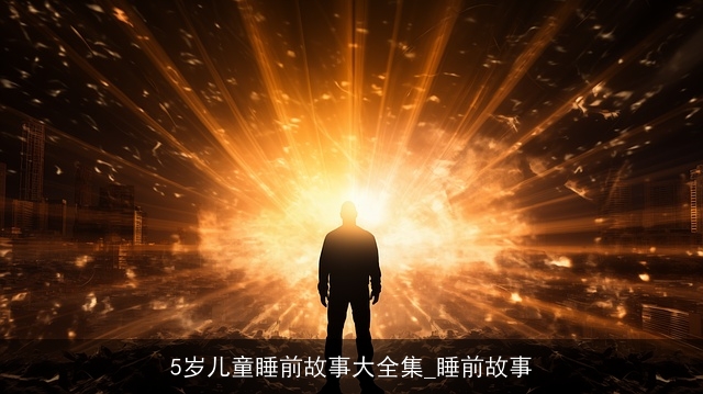 5岁儿童睡前故事大全集_睡前故事 5岁儿童睡前故事大全集_睡前故事