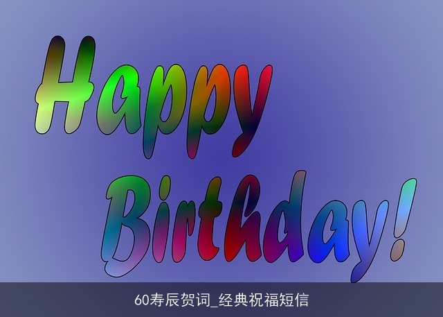 60寿辰贺词_经典祝福短信 60寿辰贺词_经典祝福短信