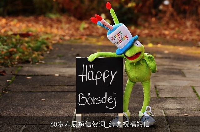 60岁寿辰短信贺词_经典祝福短信 60岁寿辰短信贺词_经典祝福短信