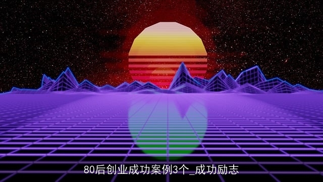 80后创业成功案例3个_成功励志 80后创业成功案例3个_成功励志