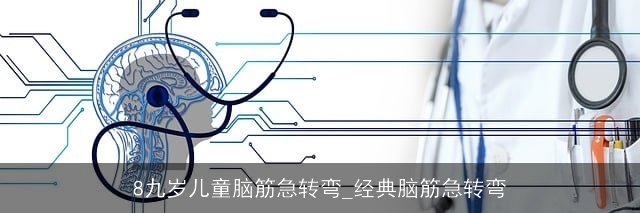 8九岁儿童脑筋急转弯_经典脑筋急转弯 8九岁儿童脑筋急转弯_经典脑筋急转弯