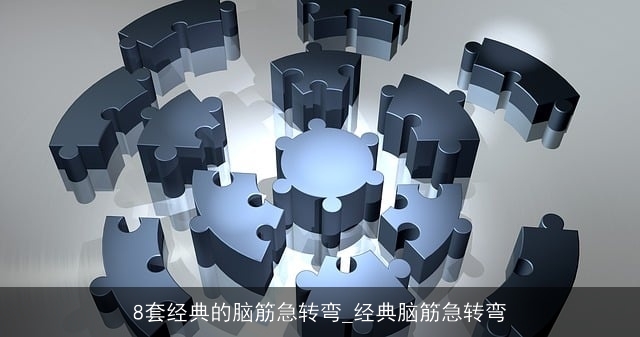 8套经典的脑筋急转弯_经典脑筋急转弯 8套经典的脑筋急转弯_经典脑筋急转弯