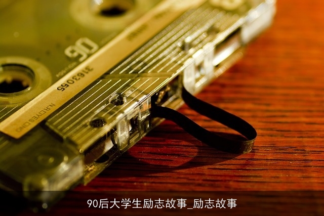 90后大学生励志故事_励志故事 90后大学生励志故事_励志故事