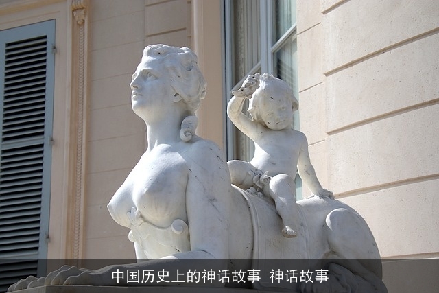 中国历史上的神话故事_神话故事 中国历史上的神话故事_神话故事