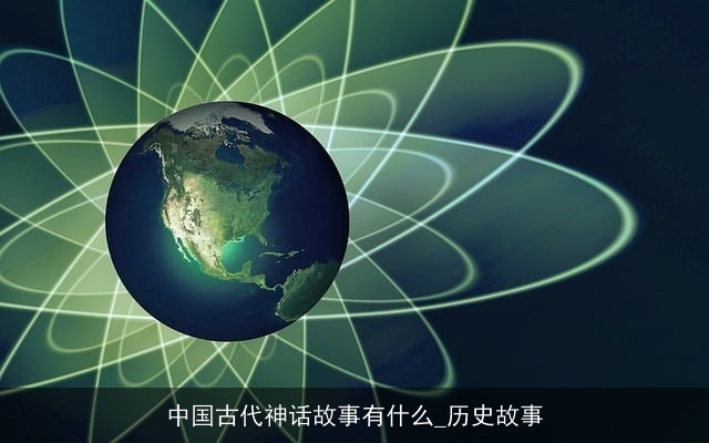 中国古代神话故事有什么_历史故事 中国古代神话故事有什么_历史故事