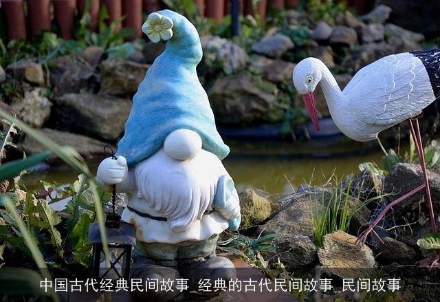 中国古代经典民间故事_经典的古代民间故事_民间故事 中国古代经典民间故事_经典的古代民间故事_民间故事