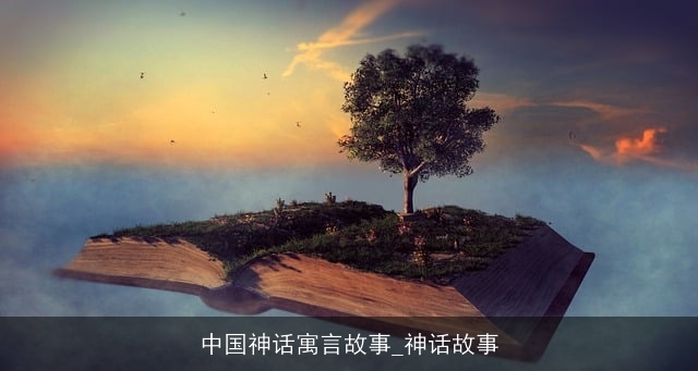 中国神话寓言故事_神话故事 中国神话寓言故事_神话故事
