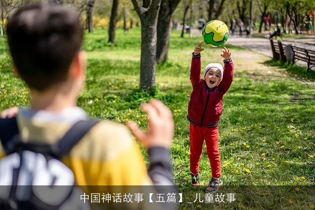中国神话故事【五篇】_儿童故事 中国神话故事【五篇】_儿童故事