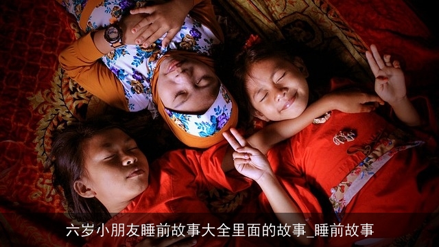 六岁小朋友睡前故事大全里面的故事_睡前故事 六岁小朋友睡前故事大全里面的故事_睡前故事