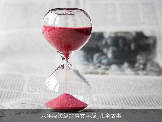 六年级短篇故事文字版_儿童故事 六年级短篇故事文字版_儿童故事