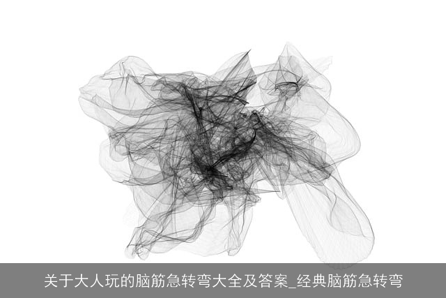 关于大人玩的脑筋急转弯大全及答案_经典脑筋急转弯 关于大人玩的脑筋急转弯大全及答案_经典脑筋急转弯