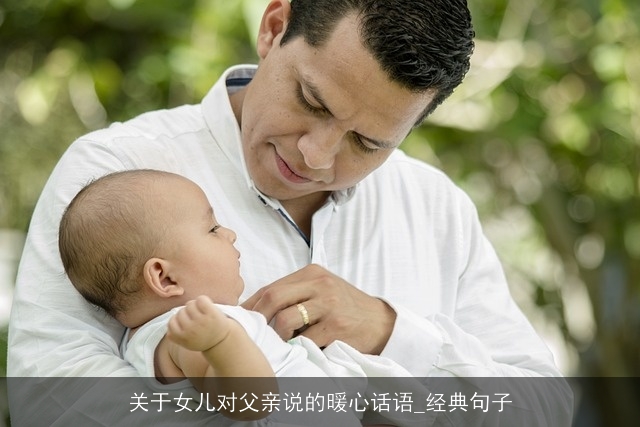 关于女儿对父亲说的暖心话语_经典句子 关于女儿对父亲说的暖心话语_经典句子