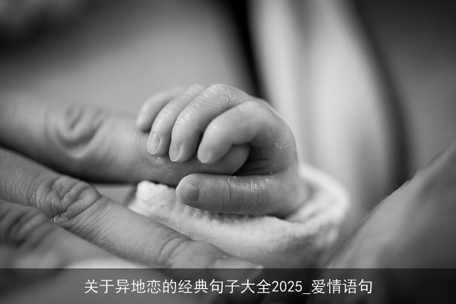 关于异地恋的经典句子大全2025_爱情语句 关于异地恋的经典句子大全2025_爱情语句