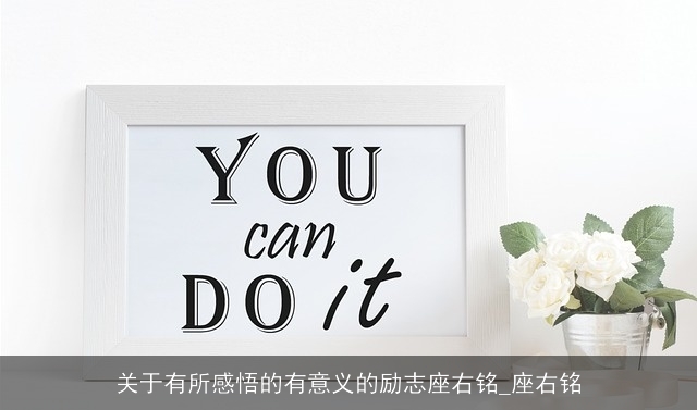 关于有所感悟的有意义的励志座右铭_座右铭 关于有所感悟的有意义的励志座右铭_座右铭
