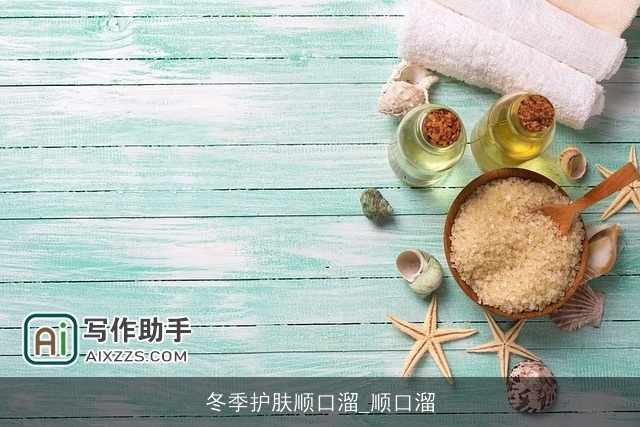 冬季护肤顺口溜_顺口溜 冬季护肤顺口溜_顺口溜