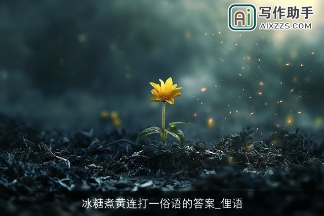 冰糖煮黄连打一俗语的答案_俚语 冰糖煮黄连打一俗语的答案_俚语