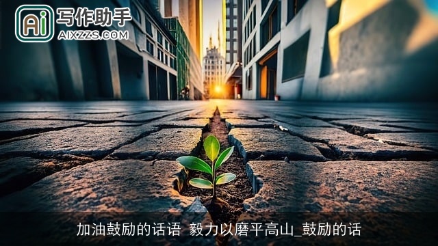 加油鼓励的话语 毅力以磨平高山_鼓励的话 加油鼓励的话语 毅力以磨平高山_鼓励的话