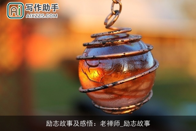 励志故事及感悟:老禅师_励志故事 励志故事及感悟:老禅师_励志故事