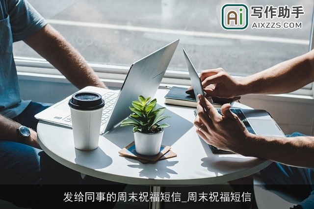 发给同事的周末祝福短信_周末祝福短信 发给同事的周末祝福短信_周末祝福短信
