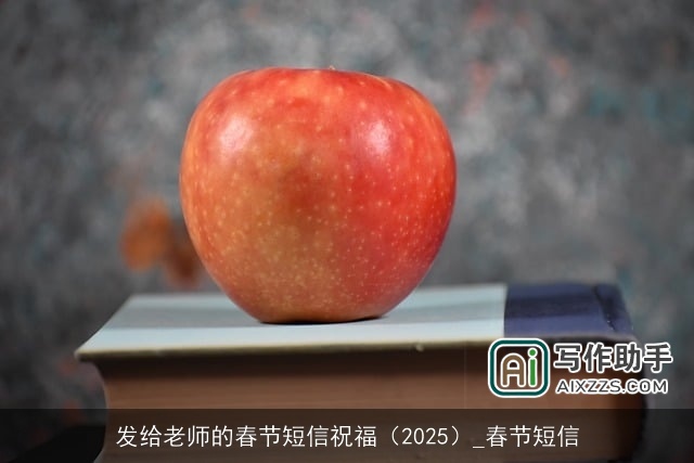 发给老师的春节短信祝福(2025)_春节短信 发给老师的春节短信祝福(2025)_春节短信