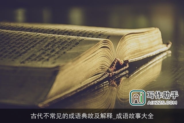 古代不常见的成语典故及解释_成语故事大全 古代不常见的成语典故及解释_成语故事大全