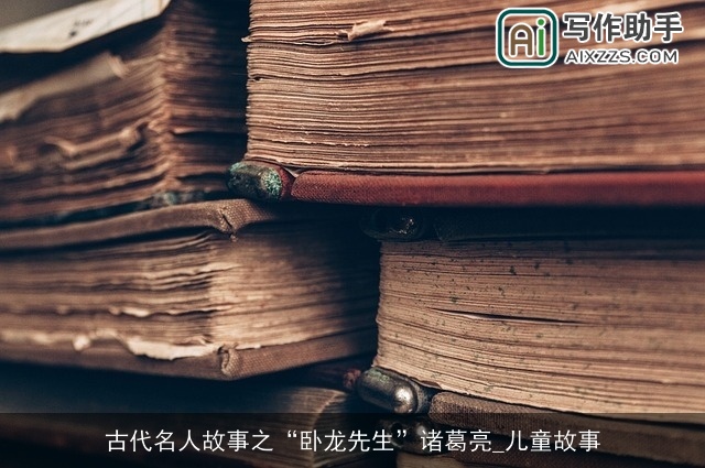 古代名人故事之“卧龙先生”诸葛亮_儿童故事 古代名人故事之“卧龙先生”诸葛亮_儿童故事