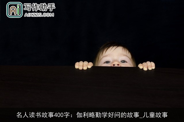 名人读书故事400字:伽利略勤学好问的故事_儿童故事 名人读书故事400字:伽利略勤学好问的故事_儿童故事