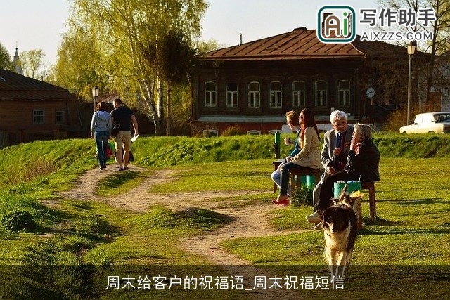 周末给客户的祝福语_周末祝福短信 周末给客户的祝福语_周末祝福短信