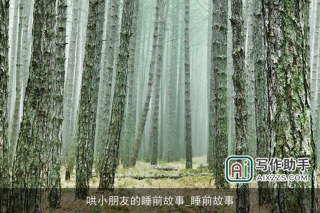 哄小朋友的睡前故事_睡前故事 哄小朋友的睡前故事_睡前故事