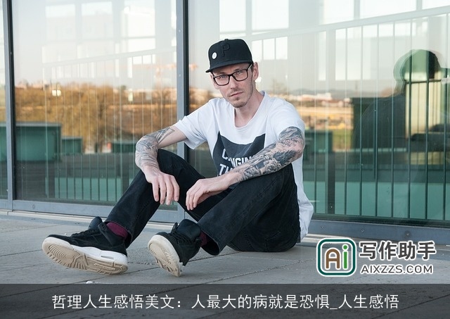 哲理人生感悟美文:人最大的病就是恐惧_人生感悟 哲理人生感悟美文:人最大的病就是恐惧_人生感悟