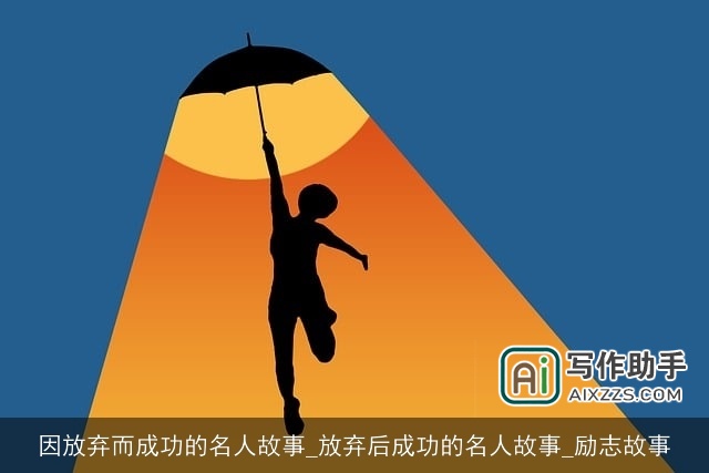 因放弃而成功的名人故事_放弃后成功的名人故事_励志故事 因放弃而成功的名人故事_放弃后成功的名人故事_励志故事