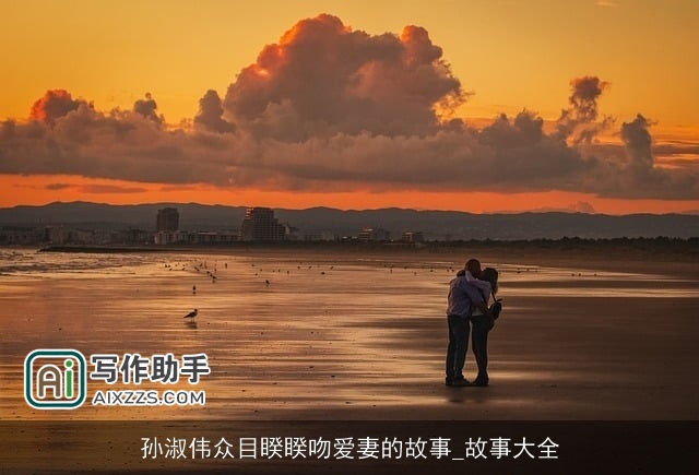 孙淑伟众目睽睽吻爱妻的故事_故事大全 孙淑伟众目睽睽吻爱妻的故事_故事大全