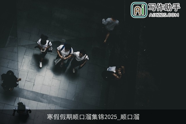 寒假假期顺口溜集锦2025_顺口溜 寒假假期顺口溜集锦2025_顺口溜