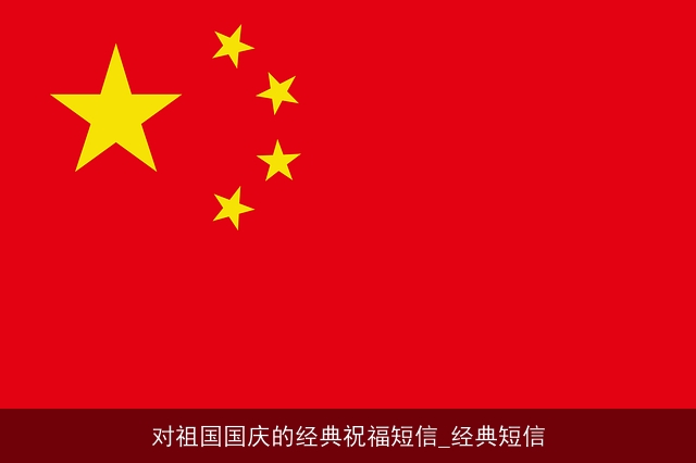 对祖国国庆的经典祝福短信_经典短信 对祖国国庆的经典祝福短信_经典短信