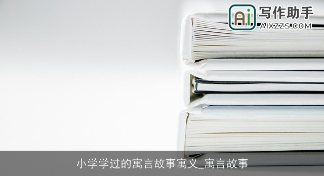 小学学过的寓言故事寓义_寓言故事 小学学过的寓言故事寓义_寓言故事