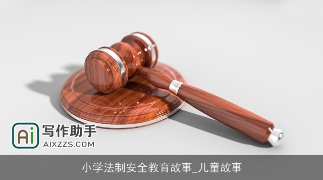 小学法制安全教育故事_儿童故事 小学法制安全教育故事_儿童故事
