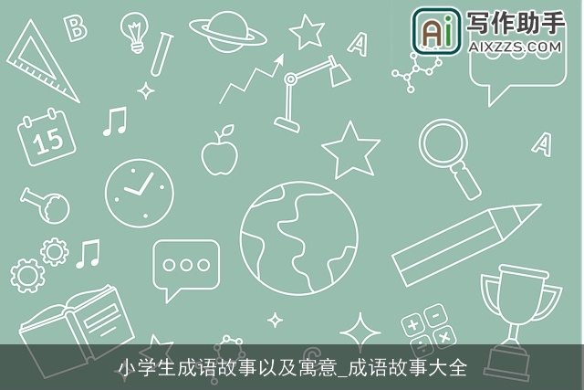 小学生成语故事以及寓意_成语故事大全 小学生成语故事以及寓意_成语故事大全