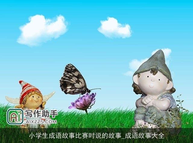 小学生成语故事比赛时说的故事_成语故事大全 小学生成语故事比赛时说的故事_成语故事大全