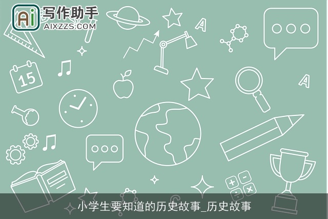 小学生要知道的历史故事_历史故事 小学生要知道的历史故事_历史故事