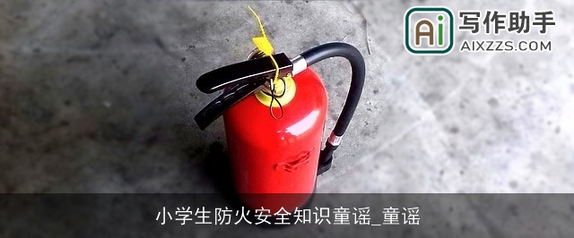 小学生防火安全知识童谣_童谣 小学生防火安全知识童谣_童谣