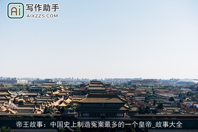 帝王故事:中国史上制造冤案最多的一个皇帝_故事大全 帝王故事:中国史上制造冤案最多的一个皇帝_故事大全