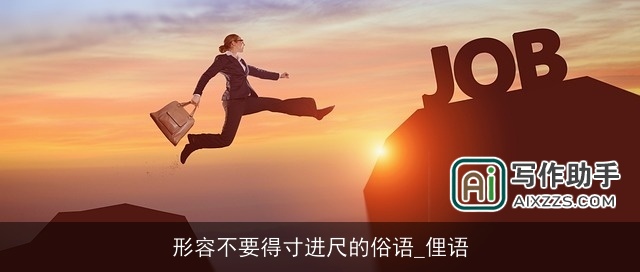 形容不要得寸进尺的俗语_俚语 形容不要得寸进尺的俗语_俚语