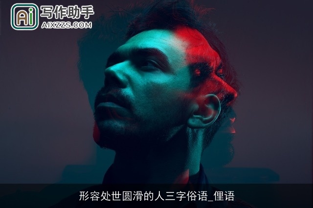 形容处世圆滑的人三字俗语_俚语 形容处世圆滑的人三字俗语_俚语