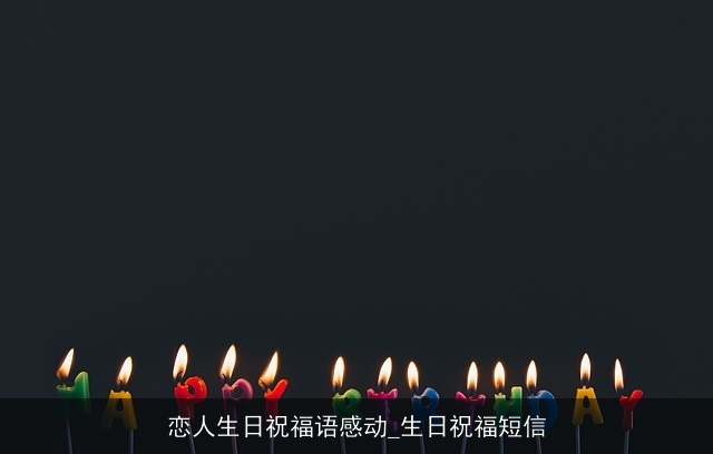 恋人生日祝福语感动_生日祝福短信 恋人生日祝福语感动_生日祝福短信