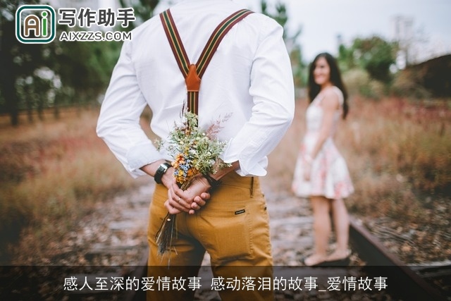 感人至深的爱情故事 感动落泪的故事_爱情故事 感人至深的爱情故事 感动落泪的故事_爱情故事